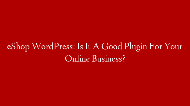 eShop WordPress: Is It A Good Plugin For Your Online Business? post thumbnail image