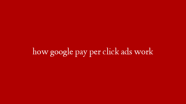 how google pay per click ads work