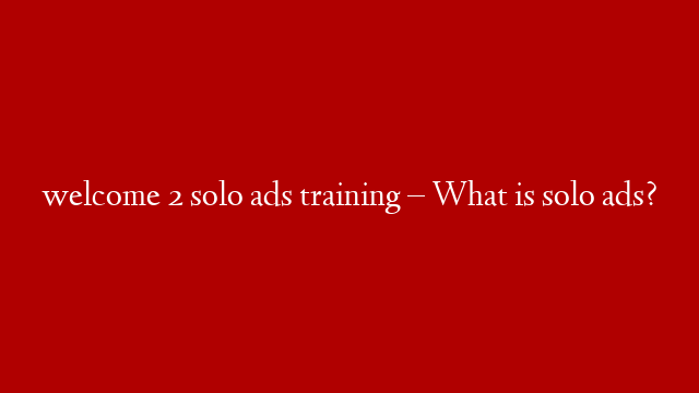 welcome 2 solo ads training – What is solo ads? post thumbnail image