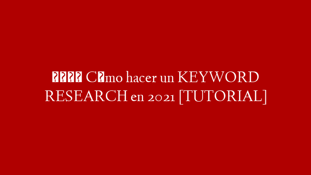 🔎 Cómo hacer un KEYWORD RESEARCH en 2021 [TUTORIAL]