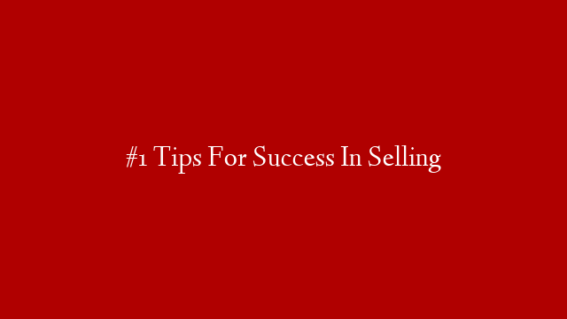 #1 Tips For Success In Selling