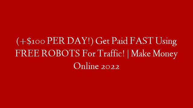 (+$100 PER DAY!) Get Paid FAST Using FREE ROBOTS For Traffic! | Make Money Online 2022