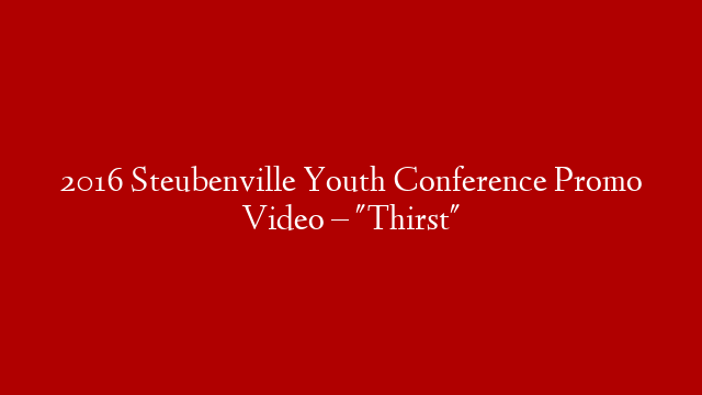 2016 Steubenville Youth Conference Promo Video – "Thirst"