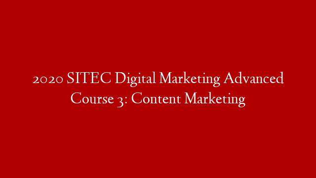 2020 SITEC Digital Marketing Advanced Course 3: Content Marketing