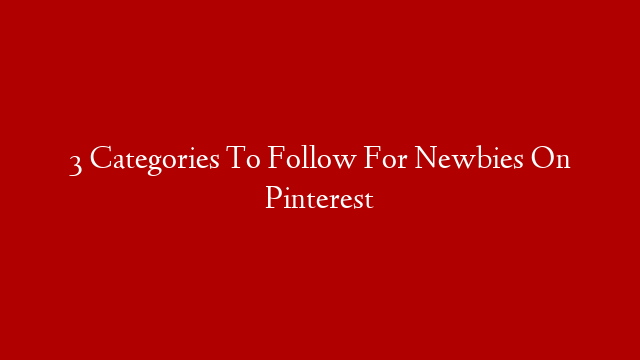 3 Categories To Follow For Newbies On Pinterest