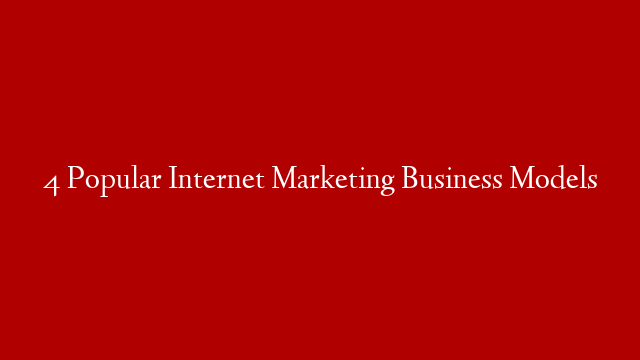 4 Popular Internet Marketing Business Models