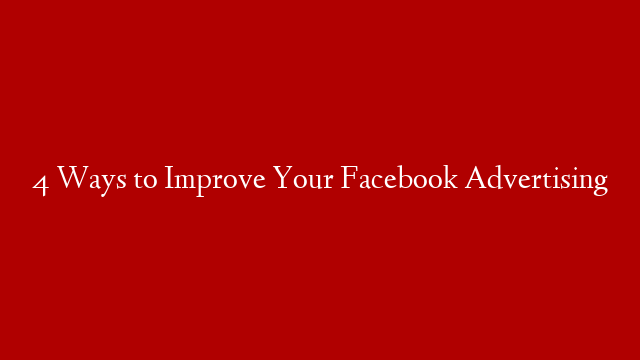 4 Ways to Improve Your Facebook Advertising