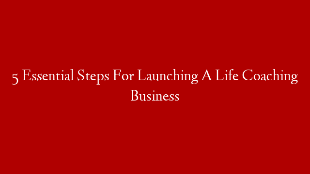 5 Essential Steps For Launching A Life Coaching Business post thumbnail image