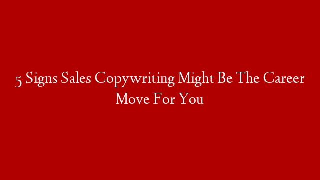 5 Signs Sales Copywriting Might Be The Career Move For You