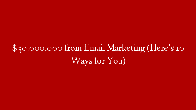 $50,000,000 from Email Marketing (Here’s 10 Ways for You) post thumbnail image