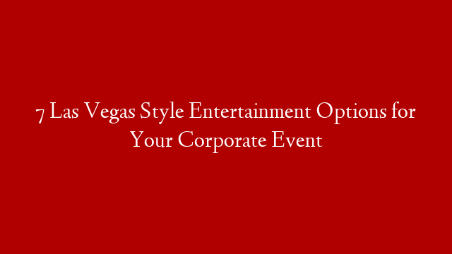 7 Las Vegas Style Entertainment Options for Your Corporate Event