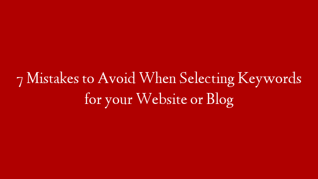 7 Mistakes to Avoid When Selecting Keywords for your Website or Blog post thumbnail image