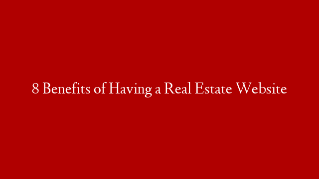 8 Benefits of Having a Real Estate Website