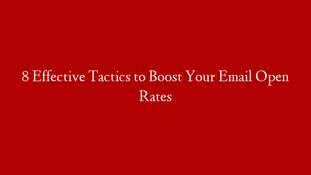 8 Effective Tactics to Boost Your Email Open Rates