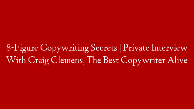8-Figure Copywriting Secrets | Private Interview With Craig Clemens, The Best Copywriter Alive