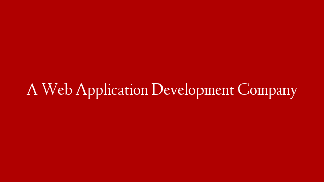 A Web Application Development Company