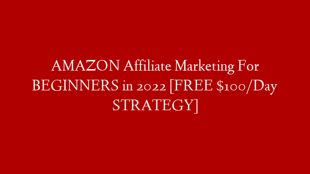 AMAZON Affiliate Marketing For BEGINNERS in 2022 [FREE $100/Day STRATEGY]