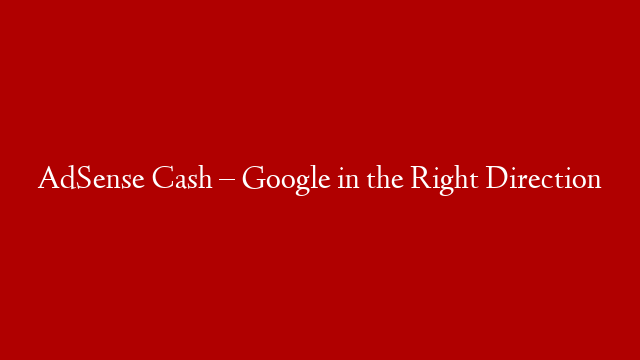 AdSense Cash – Google in the Right Direction