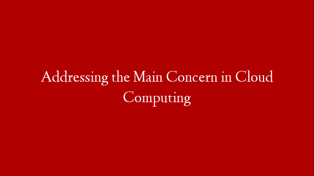 Addressing the Main Concern in Cloud Computing