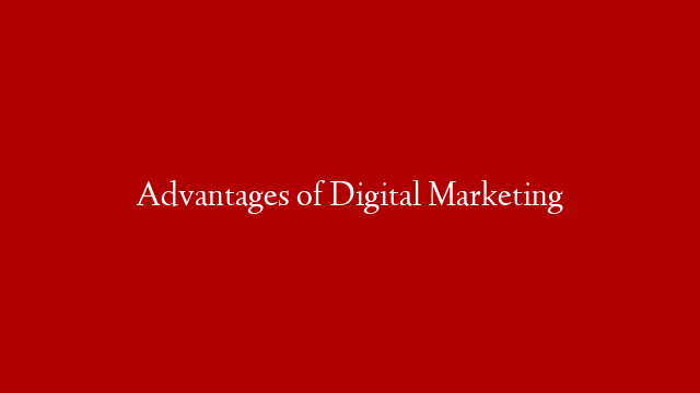 Advantages of Digital Marketing