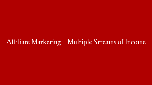 Affiliate Marketing – Multiple Streams of Income