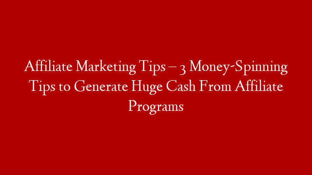 Affiliate Marketing Tips – 3 Money-Spinning Tips to Generate Huge Cash From Affiliate Programs post thumbnail image