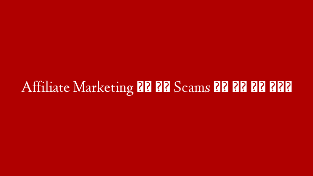 Affiliate Marketing के इन Scams से बच के रहे