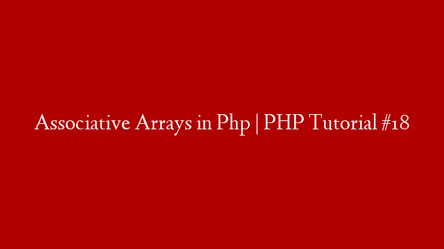 Associative Arrays in Php | PHP Tutorial #18