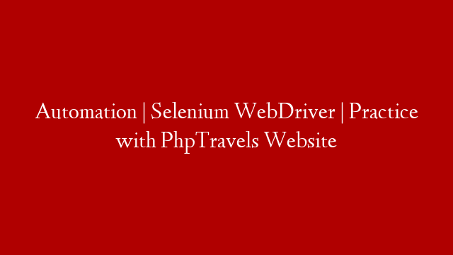 Automation | Selenium WebDriver | Practice with PhpTravels Website