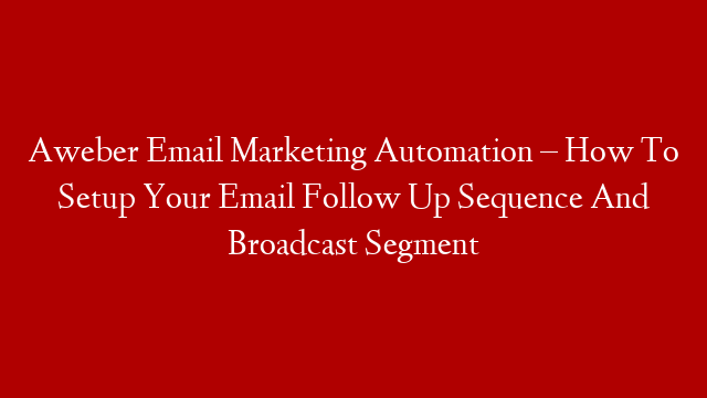 Aweber Email Marketing Automation – How To Setup Your Email Follow Up Sequence And Broadcast Segment