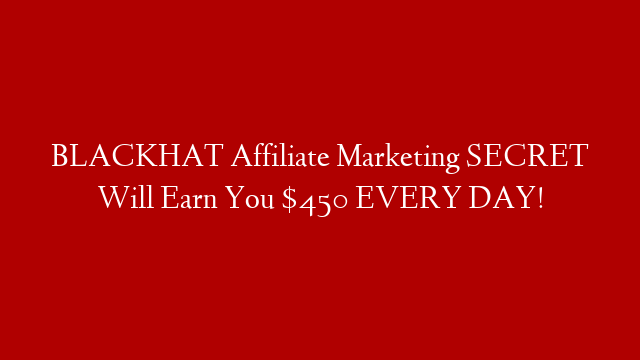 BLACKHAT Affiliate Marketing SECRET Will Earn You $450 EVERY DAY!