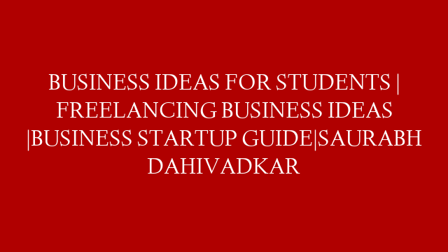 BUSINESS IDEAS FOR STUDENTS | FREELANCING BUSINESS IDEAS |BUSINESS STARTUP GUIDE|SAURABH DAHIVADKAR