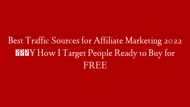 Best Traffic Sources for Affiliate Marketing 2022 🔥 How I Target People Ready to Buy for FREE