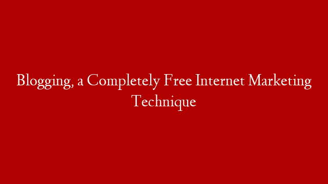 Blogging, a Completely Free Internet Marketing Technique post thumbnail image