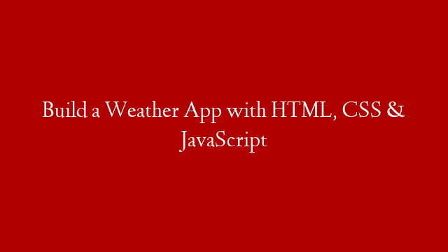 Build a Weather App with HTML, CSS & JavaScript