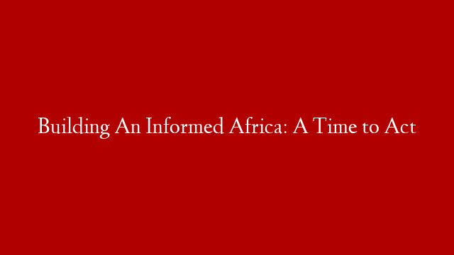 Building An Informed Africa: A Time to Act post thumbnail image