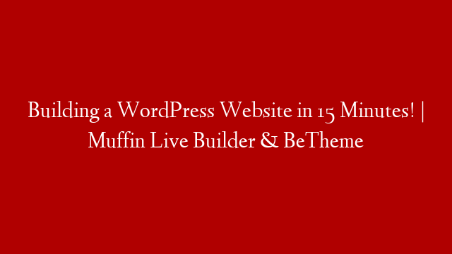 Building a WordPress Website in 15 Minutes! | Muffin Live Builder & BeTheme