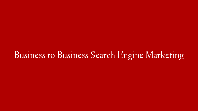 Business to Business Search Engine Marketing