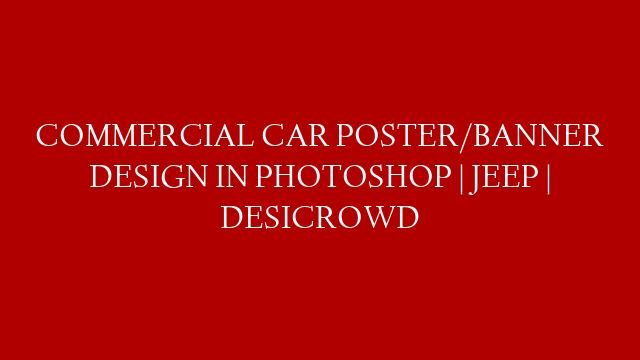 COMMERCIAL CAR POSTER/BANNER DESIGN IN PHOTOSHOP | JEEP | DESICROWD