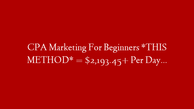 CPA Marketing For Beginners *THIS METHOD* = $2,193.45+ Per Day…