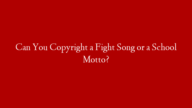 Can You Copyright a Fight Song or a School Motto?