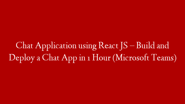 Chat Application using React JS – Build and Deploy a Chat App in 1 Hour (Microsoft Teams)