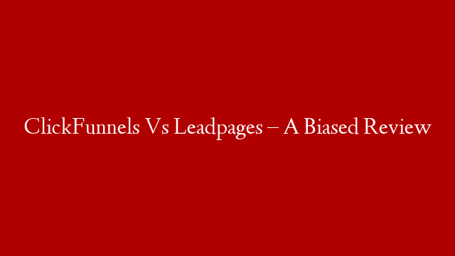 ClickFunnels Vs Leadpages – A Biased Review