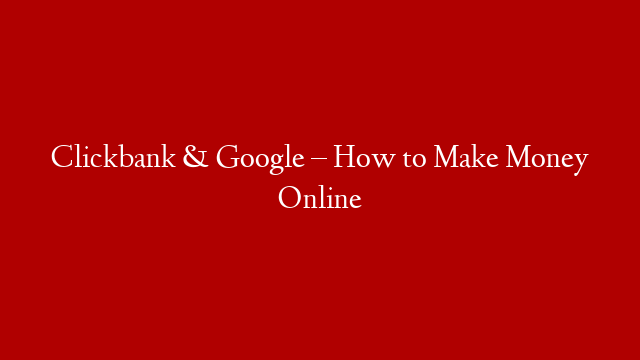 Clickbank & Google – How to Make Money Online post thumbnail image