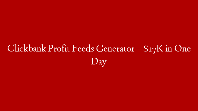 Clickbank Profit Feeds Generator – $17K in One Day