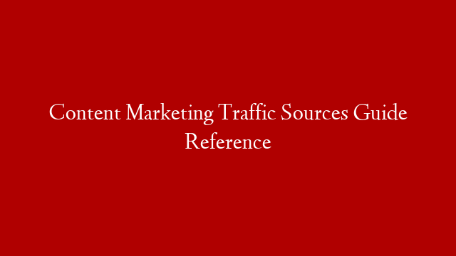 Content Marketing Traffic Sources Guide Reference