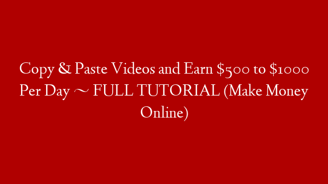 Copy & Paste Videos and Earn $500 to $1000 Per Day ~ FULL TUTORIAL (Make Money Online)