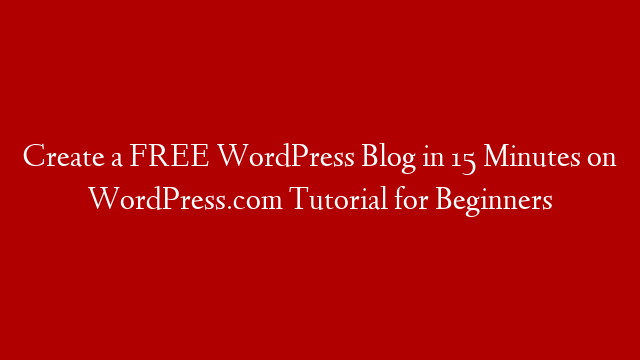 Create a FREE WordPress Blog in 15 Minutes on WordPress.com Tutorial for Beginners