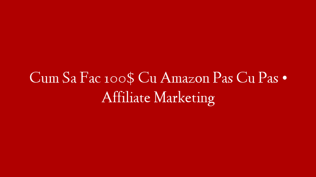 Cum Sa Fac 100$ Cu Amazon Pas Cu Pas • Affiliate Marketing post thumbnail image