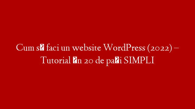 Cum să faci un website WordPress (2022) – Tutorial în 20 de pași SIMPLI